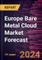 Europe Bare Metal Cloud Market Forecast to 2030 - Regional Analysis - by Service Type, Enterprise Size, and Application - Product Image