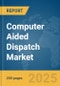 Computer Aided Dispatch Market Report 2025 - Product Image