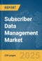 Subscriber Data Management Market Report 2025 - Product Image