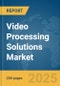 Video Processing Solutions Market Report 2025 - Product Image