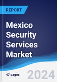 Mexico Security Services Market Summary, Competitive Analysis and Forecast to 2028- Product Image