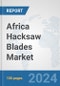 Africa Hacksaw Blades Market: Prospects, Trends Analysis, Market Size and Forecasts up to 2031 - Product Image