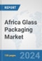 Africa Glass Packaging Market: Prospects, Trends Analysis, Market Size and Forecasts up to 2031 - Product Image