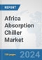 Africa Absorption Chiller Market: Prospects, Trends Analysis, Market Size and Forecasts up to 2031 - Product Image