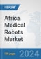 Africa Medical Robots Market: Prospects, Trends Analysis, Market Size and Forecasts up to 2031 - Product Image