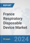 France Respiratory Disposable Device Market: Prospects, Trends Analysis, Market Size and Forecasts up to 2032 - Product Image