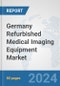 Germany Refurbished Medical Imaging Equipment Market: Prospects, Trends Analysis, Market Size and Forecasts up to 2032 - Product Image