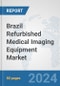Brazil Refurbished Medical Imaging Equipment Market: Prospects, Trends Analysis, Market Size and Forecasts up to 2032 - Product Image
