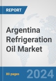 Argentina Refrigeration Oil Market: Prospects, Trends Analysis, Market Size and Forecasts up to 2032- Product Image