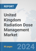 United Kingdom Radiation Dose Management Market: Prospects, Trends Analysis, Market Size and Forecasts up to 2032- Product Image