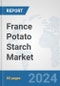 France Potato Starch Market: Prospects, Trends Analysis, Market Size and Forecasts up to 2032 - Product Image