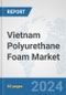 Vietnam Polyurethane Foam Market: Prospects, Trends Analysis, Market Size and Forecasts up to 2032 - Product Image