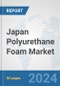 Japan Polyurethane Foam Market: Prospects, Trends Analysis, Market Size and Forecasts up to 2032 - Product Image