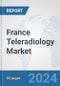 France Teleradiology Market: Prospects, Trends Analysis, Market Size and Forecasts up to 2032 - Product Image
