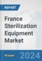 France Sterilization Equipment Market: Prospects, Trends Analysis, Market Size and Forecasts up to 2032 - Product Image