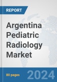 Argentina Pediatric Radiology Market: Prospects, Trends Analysis, Market Size and Forecasts up to 2032- Product Image