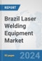 Brazil Laser Welding Equipment Market: Prospects, Trends Analysis, Market Size and Forecasts up to 2032 - Product Image