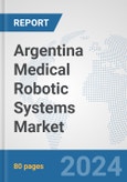 Argentina Medical Robotic Systems Market: Prospects, Trends Analysis, Market Size and Forecasts up to 2032- Product Image