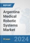 Argentina Medical Robotic Systems Market: Prospects, Trends Analysis, Market Size and Forecasts up to 2032 - Product Image