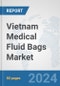 Vietnam Medical Fluid Bags Market: Prospects, Trends Analysis, Market Size and Forecasts up to 2032 - Product Image