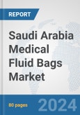 Saudi Arabia Medical Fluid Bags Market: Prospects, Trends Analysis, Market Size and Forecasts up to 2032- Product Image