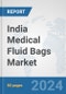 India Medical Fluid Bags Market: Prospects, Trends Analysis, Market Size and Forecasts up to 2032 - Product Image