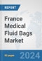 France Medical Fluid Bags Market: Prospects, Trends Analysis, Market Size and Forecasts up to 2032 - Product Image
