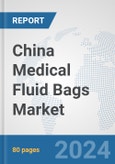 China Medical Fluid Bags Market: Prospects, Trends Analysis, Market Size and Forecasts up to 2032- Product Image