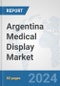 Argentina Medical Display Market: Prospects, Trends Analysis, Market Size and Forecasts up to 2032 - Product Image