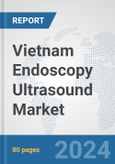 Vietnam Endoscopy Ultrasound Market: Prospects, Trends Analysis, Market Size and Forecasts up to 2032- Product Image