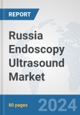 Russia Endoscopy Ultrasound Market: Prospects, Trends Analysis, Market Size and Forecasts up to 2032- Product Image