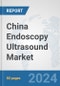 China Endoscopy Ultrasound Market: Prospects, Trends Analysis, Market Size and Forecasts up to 2032 - Product Image