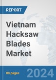 Vietnam Hacksaw Blades Market: Prospects, Trends Analysis, Market Size and Forecasts up to 2032- Product Image