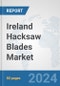 Ireland Hacksaw Blades Market: Prospects, Trends Analysis, Market Size and Forecasts up to 2032 - Product Image