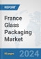 France Glass Packaging Market: Prospects, Trends Analysis, Market Size and Forecasts up to 2032 - Product Image