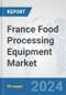 France Food Processing Equipment Market: Prospects, Trends Analysis, Market Size and Forecasts up to 2032 - Product Image