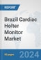 Brazil Cardiac Holter Monitor Market: Prospects, Trends Analysis, Market Size and Forecasts up to 2032 - Product Image