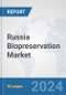 Russia Biopreservation Market: Prospects, Trends Analysis, Market Size and Forecasts up to 2032 - Product Image