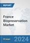 France Biopreservation Market: Prospects, Trends Analysis, Market Size and Forecasts up to 2032 - Product Image