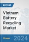 Vietnam Battery Recycling Market: Prospects, Trends Analysis, Market Size and Forecasts up to 2032 - Product Image