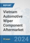 Vietnam Automotive Wiper Component Aftermarket: Prospects, Trends Analysis, Market Size and Forecasts up to 2032 - Product Image