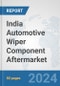 India Automotive Wiper Component Aftermarket: Prospects, Trends Analysis, Market Size and Forecasts up to 2032 - Product Image