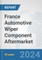 France Automotive Wiper Component Aftermarket: Prospects, Trends Analysis, Market Size and Forecasts up to 2032 - Product Image