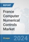 France Computer Numerical Controls (CNC) Market: Prospects, Trends Analysis, Market Size and Forecasts up to 2032 - Product Image