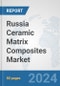 Russia Ceramic Matrix Composites Market: Prospects, Trends Analysis, Market Size and Forecasts up to 2032 - Product Image