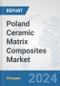 Poland Ceramic Matrix Composites Market: Prospects, Trends Analysis, Market Size and Forecasts up to 2032 - Product Image