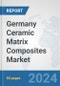 Germany Ceramic Matrix Composites Market: Prospects, Trends Analysis, Market Size and Forecasts up to 2032 - Product Image