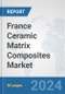 France Ceramic Matrix Composites Market: Prospects, Trends Analysis, Market Size and Forecasts up to 2032 - Product Image
