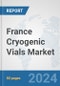 France Cryogenic Vials Market: Prospects, Trends Analysis, Market Size and Forecasts up to 2032 - Product Image