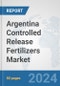 Argentina Controlled Release Fertilizers Market: Prospects, Trends Analysis, Market Size and Forecasts up to 2032 - Product Image